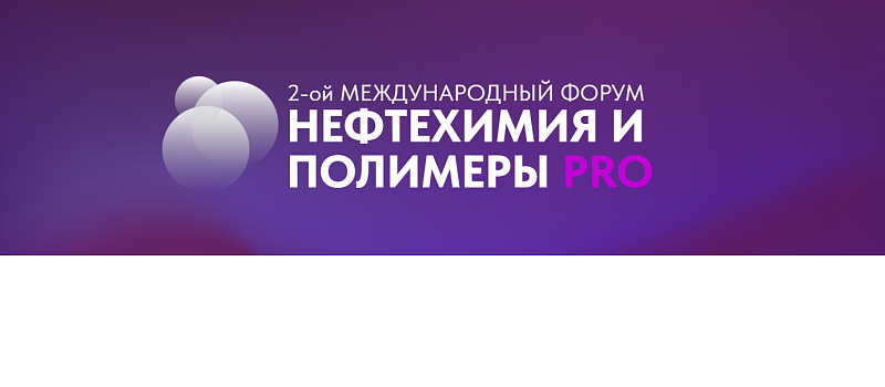 2-ой Международный Форум "Нефтехимия и полимеры PRO"